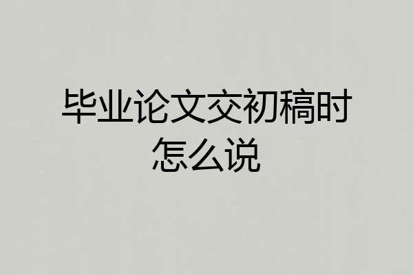 毕业论文交初稿时怎么说