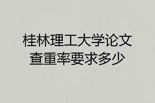 桂林理工大学论文查重率要求多少