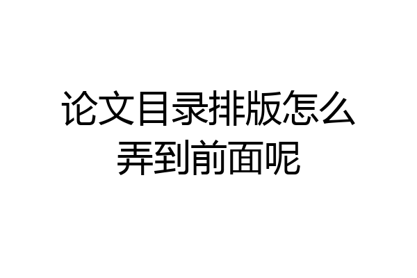 论文目录排版怎么弄到前面呢