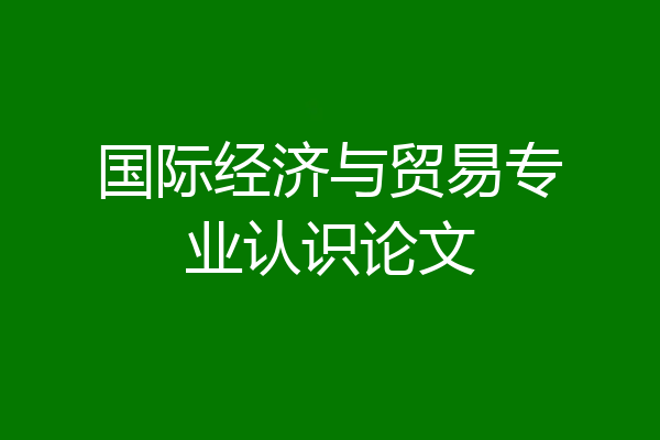 国际经济与贸易专业认识论文