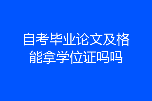 自考毕业论文及格能拿学位证吗吗