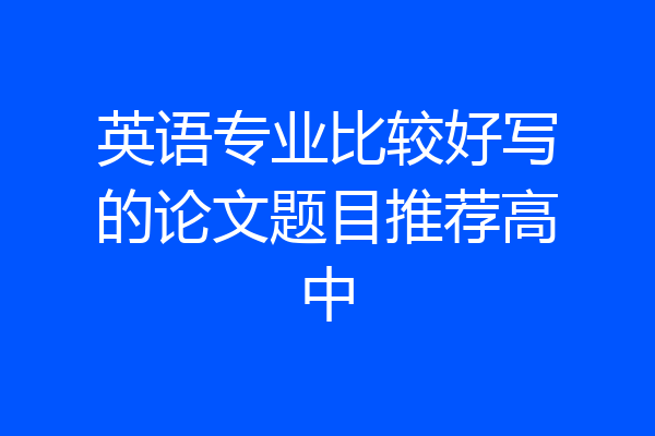 英语专业比较好写的论文题目推荐高中
