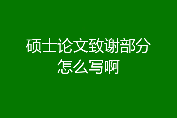 硕士论文致谢部分怎么写啊