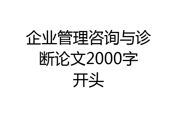 企业管理咨询与诊断论文2000字开头