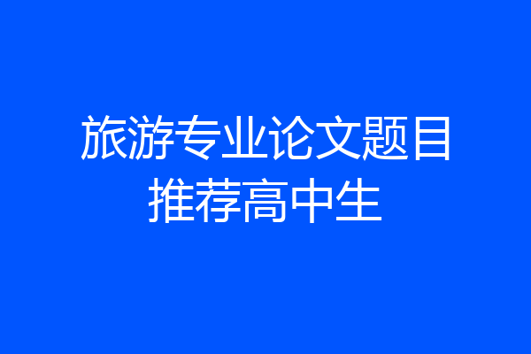 旅游专业论文题目推荐高中生
