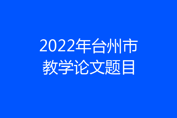 2022年台州市教学论文题目