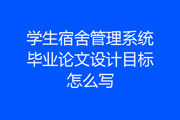 学生宿舍管理系统毕业论文设计目标怎么写