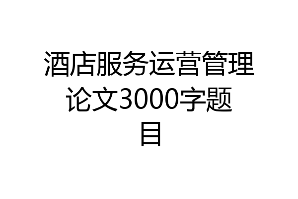 酒店服务运营管理论文3000字题目