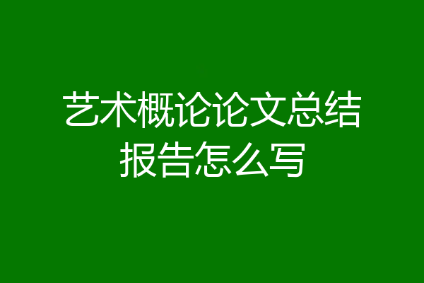 艺术概论论文总结报告怎么写