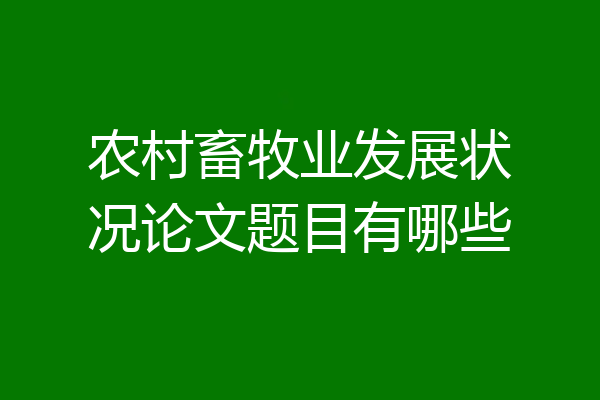 农村畜牧业发展状况论文题目有哪些