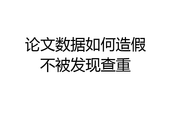 论文数据如何造假不被发现查重