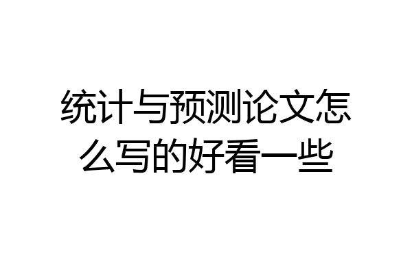 统计与预测论文怎么写的好看一些