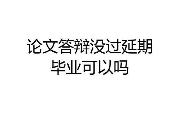 论文答辩没过延期毕业可以吗