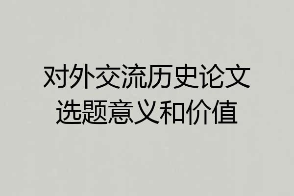对外交流历史论文选题意义和价值