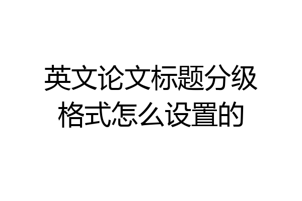 英文论文标题分级格式怎么设置的