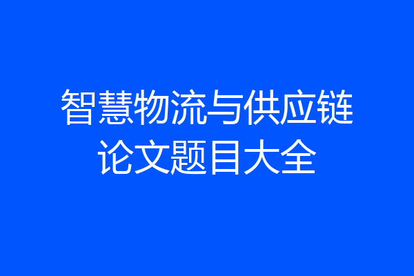 智慧物流与供应链论文题目大全