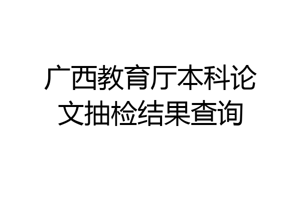广西教育厅本科论文抽检结果查询