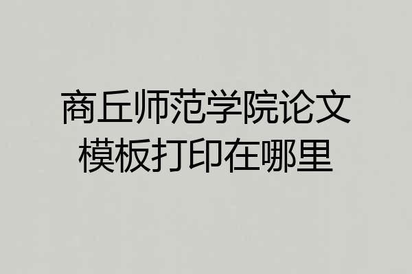 商丘师范学院论文模板打印在哪里