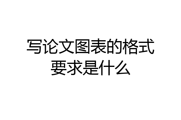 写论文图表的格式要求是什么