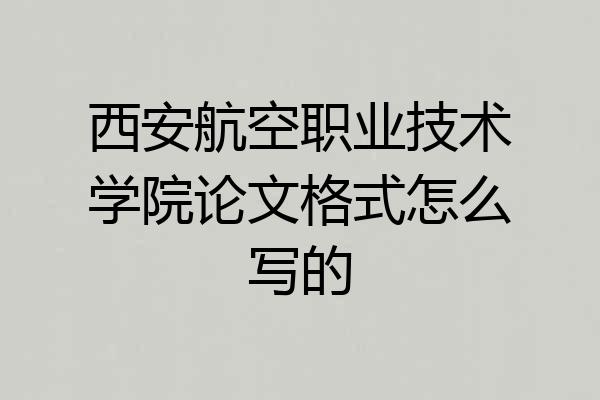 西安航空职业技术学院论文格式怎么写的