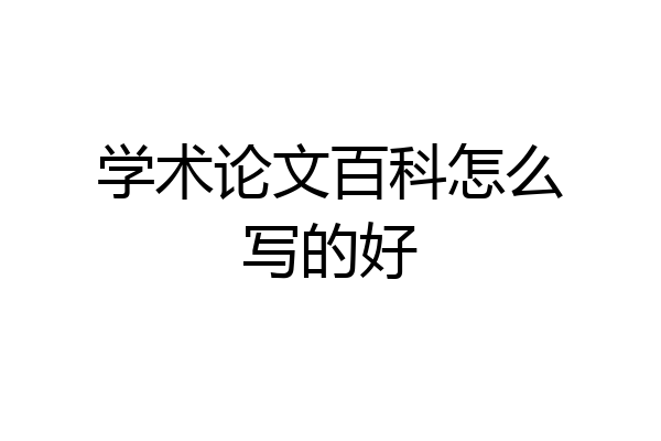 学术论文百科怎么写的好