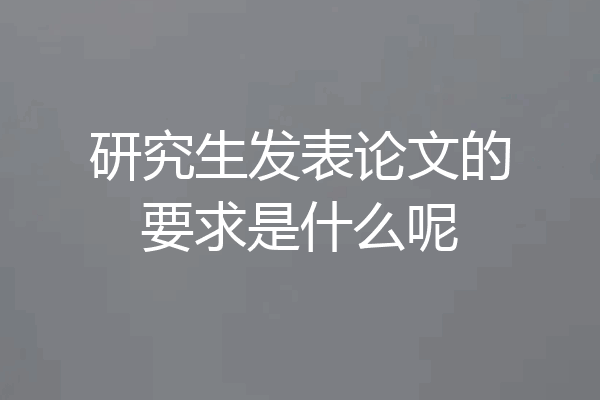 研究生发表论文的要求是什么呢