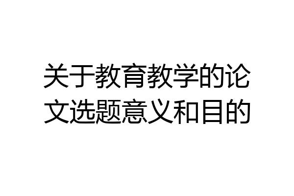 关于教育教学的论文选题意义和目的