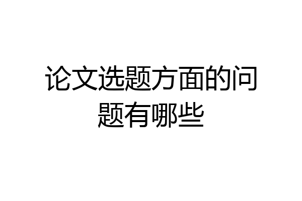论文选题方面的问题有哪些