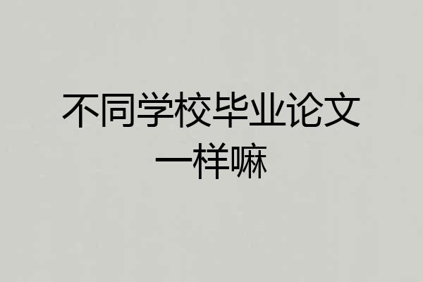 不同学校毕业论文一样嘛
