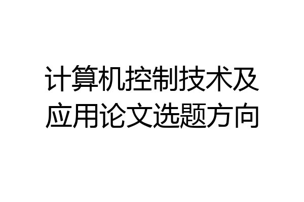 计算机控制技术及应用论文选题方向