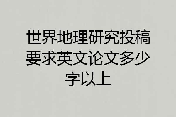 世界地理研究投稿要求英文论文多少字以上