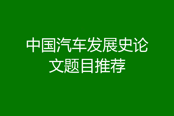 中国汽车发展史论文题目推荐