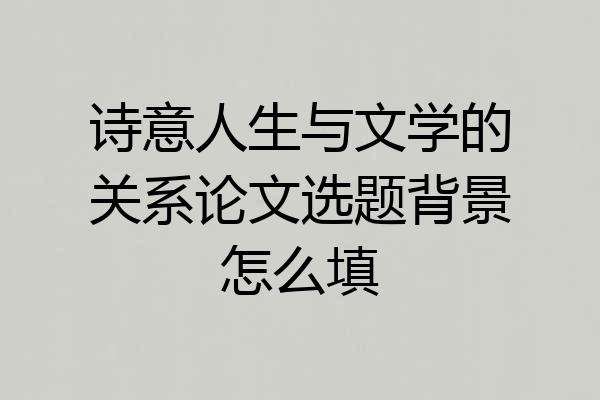诗意人生与文学的关系论文选题背景怎么填