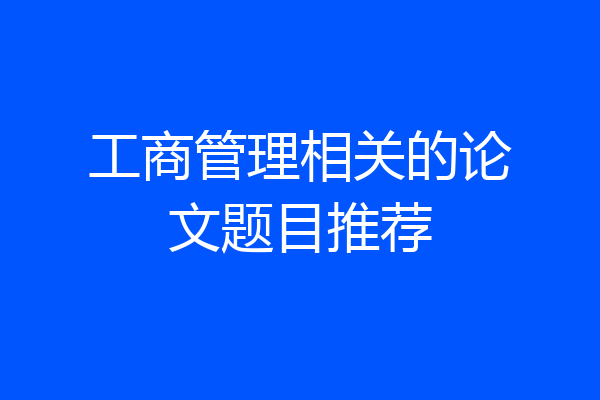 工商管理相关的论文题目推荐