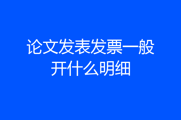 论文发表发票一般开什么明细