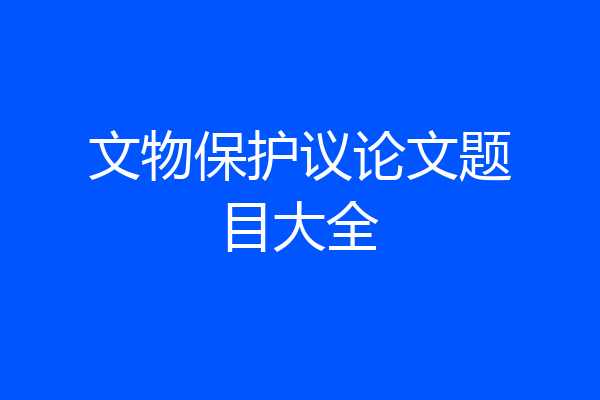 文物保护议论文题目大全