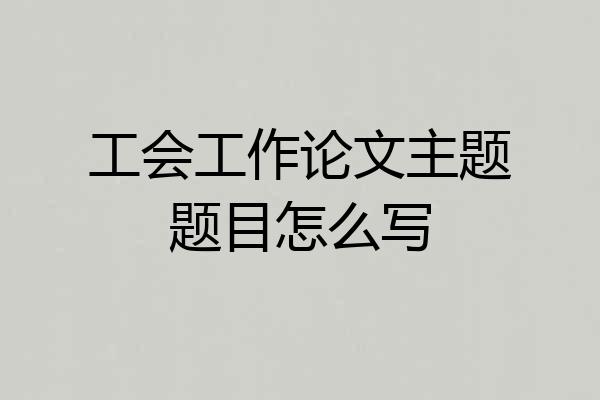 工会工作论文主题题目怎么写