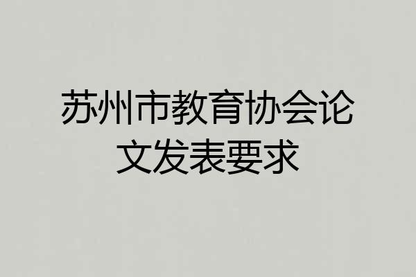 苏州市教育协会论文发表要求