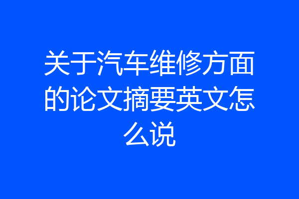 关于汽车维修方面的论文摘要英文怎么说