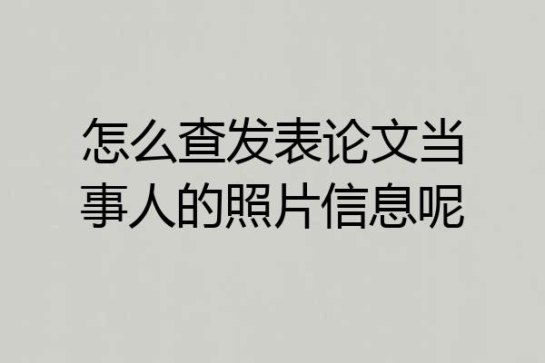 怎么查发表论文当事人的照片信息呢