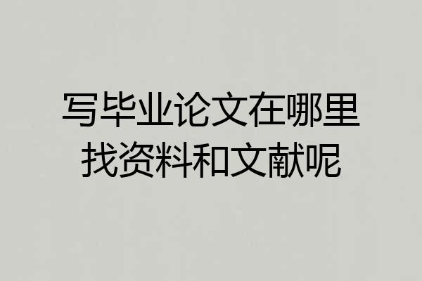 写毕业论文在哪里找资料和文献呢