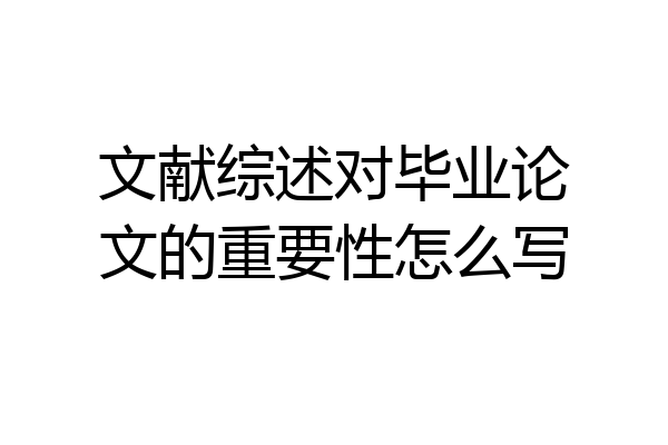 文献综述对毕业论文的重要性怎么写