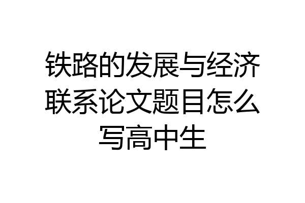 铁路的发展与经济联系论文题目怎么写高中生