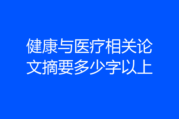 健康与医疗相关论文摘要多少字以上
