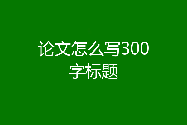 论文怎么写300字标题