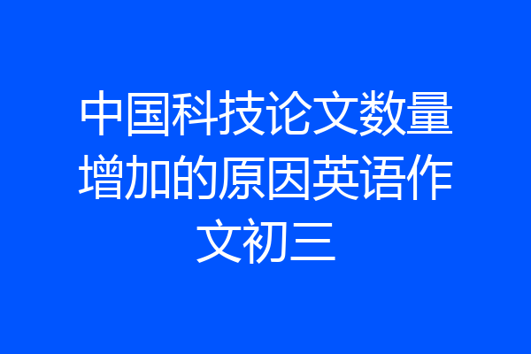 中国科技论文数量增加的原因英语作文初三