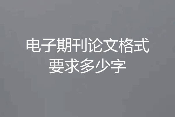 电子期刊论文格式要求多少字