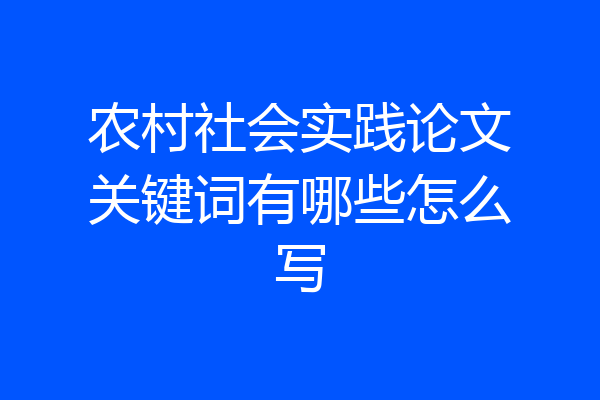 农村社会实践论文关键词有哪些怎么写