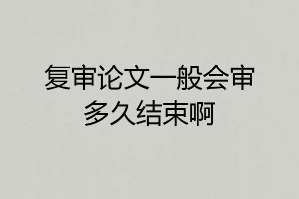 复审论文一般会审多久结束啊