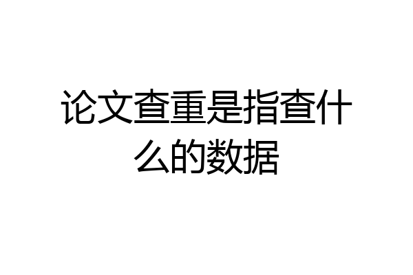论文查重是指查什么的数据